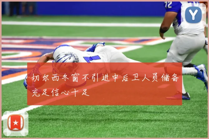 切尔西冬窗不引进中后卫人员储备充足信心十足