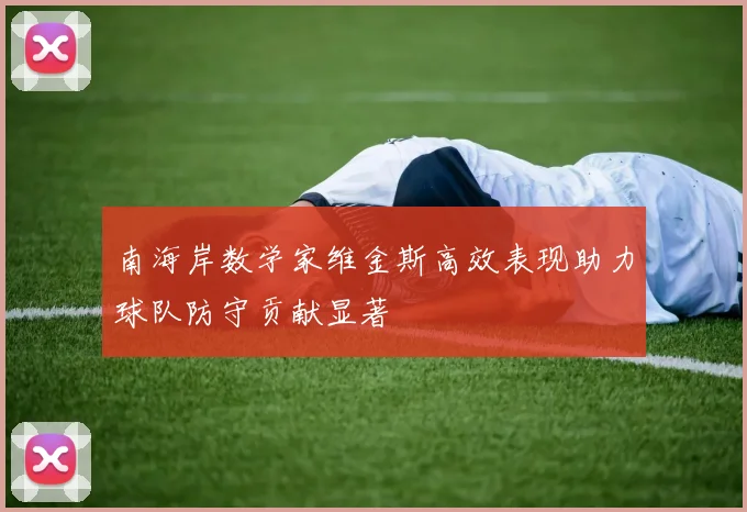 南海岸数学家维金斯高效表现助力球队防守贡献显著