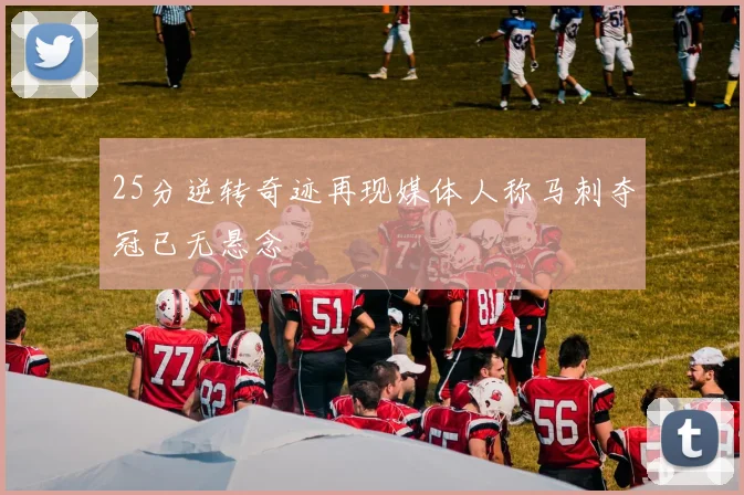 25分逆转奇迹再现媒体人称马刺夺冠已无悬念