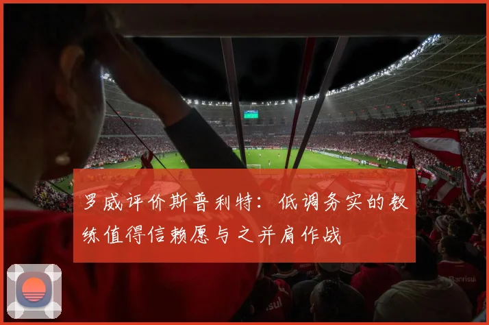罗威评价斯普利特：低调务实的教练值得信赖愿与之并肩作战