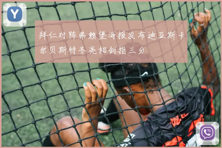 拜仁对阵弗赖堡海报发布迪亚斯卡尔贝斯特齐亮相剑指三分