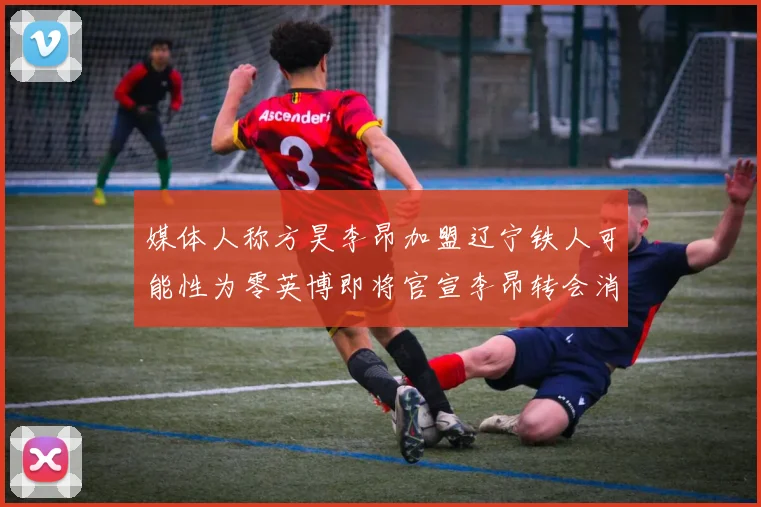 媒体人称方昊李昂加盟辽宁铁人可能性为零英博即将官宣李昂转会消息