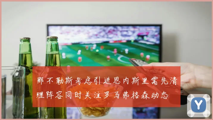 那不勒斯考虑引进恩内斯里需先清理阵容同时关注罗马弗格森动态