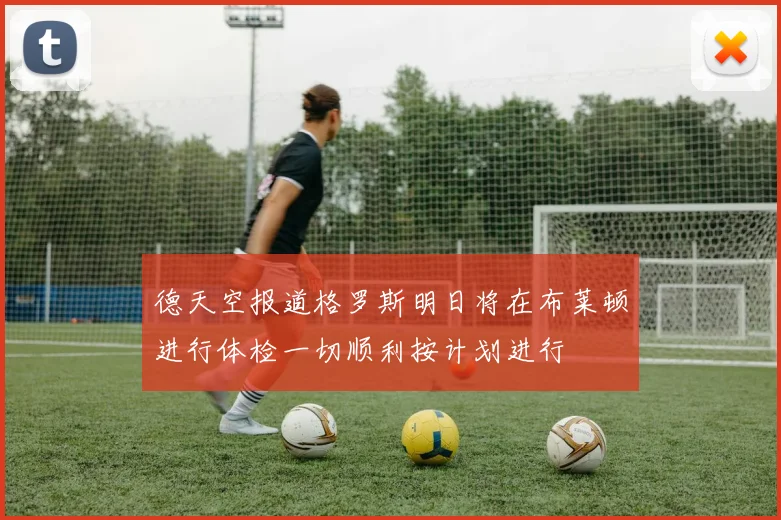 德天空报道格罗斯明日将在布莱顿进行体检一切顺利按计划进行