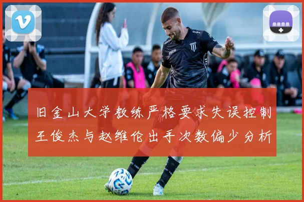 旧金山大学教练严格要求失误控制王俊杰与赵维伦出手次数偏少分析