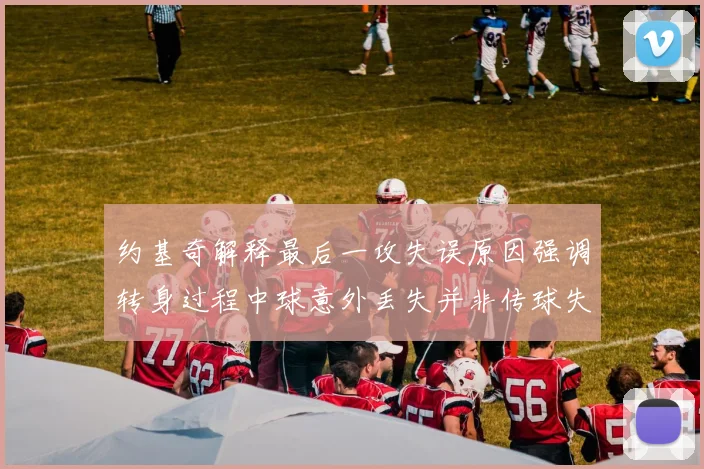 约基奇解释最后一攻失误原因强调转身过程中球意外丢失并非传球失误