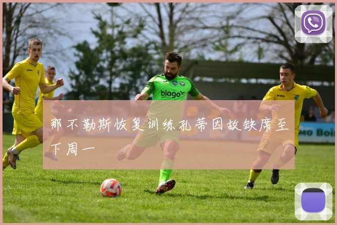 那不勒斯恢复训练孔蒂因故缺席至下周一