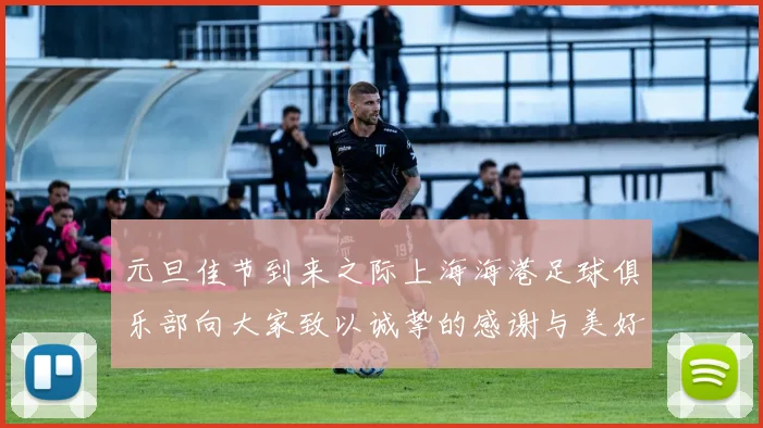 元旦佳节到来之际上海海港足球俱乐部向大家致以诚挚的感谢与美好祝福