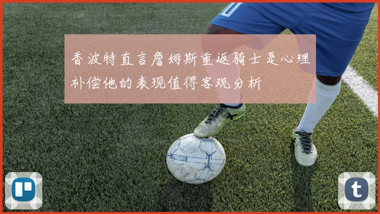 香波特直言詹姆斯重返骑士是心理补偿他的表现值得客观分析