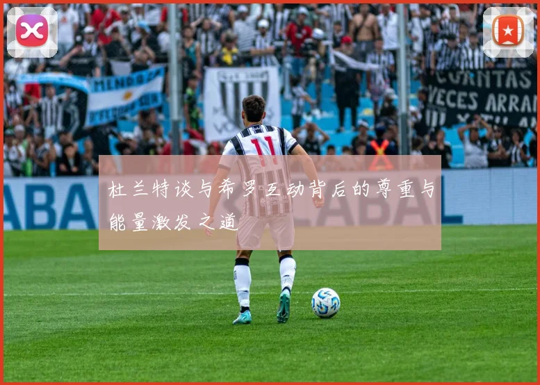 杜兰特谈与希罗互动背后的尊重与能量激发之道